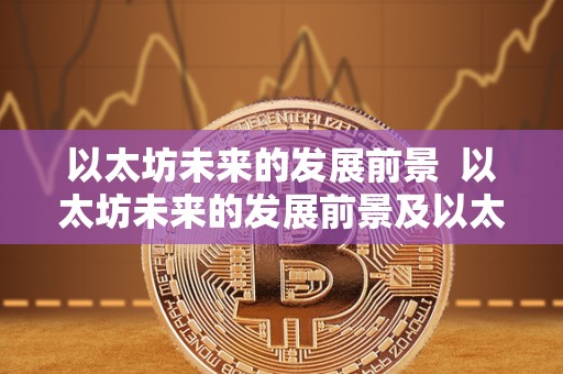 以太坊未来的发展前景  以太坊未来的发展前景及以太坊未来的发展前景如何