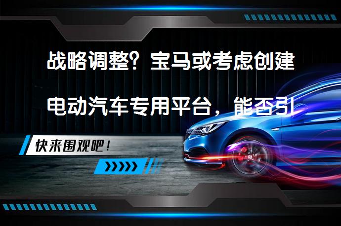 战略调整？宝马或考虑创建电动汽车专用平台，能否引领行业变革？_58汽车