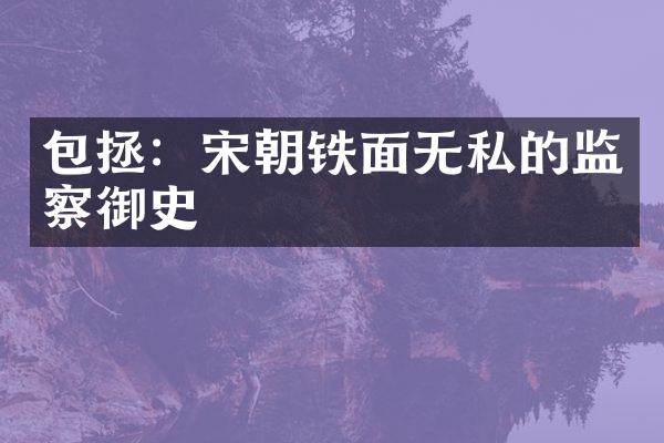 包拯：宋朝铁面无私的监察御史